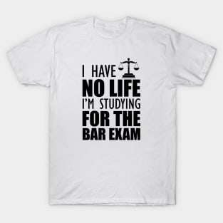 Bar Exam Taker - I have no life I'm studying for the bar exam T-Shirt